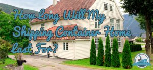 How Long Will My Shipping Container Home Last For Blog Cover